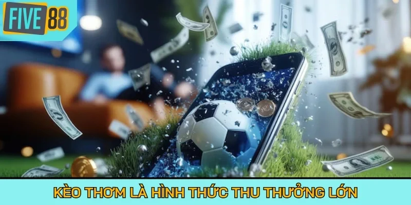Kèo thơm là hình thức thu thưởng lớn trong bóng đá