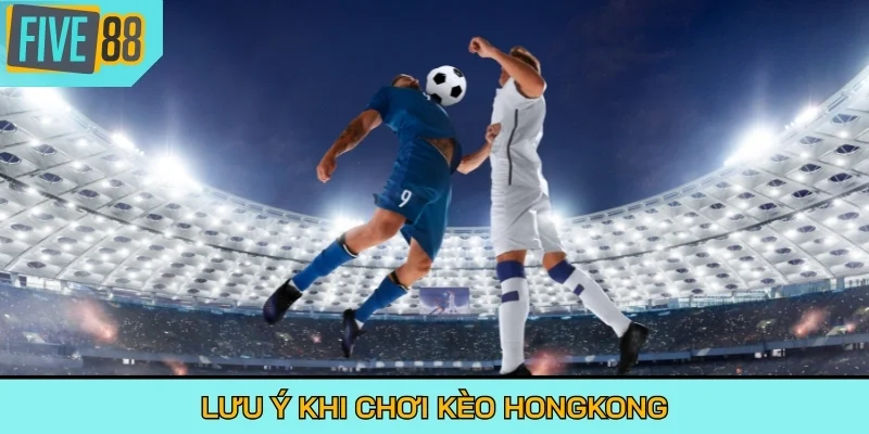 Lưu ý khi chơi kèo Hongkong