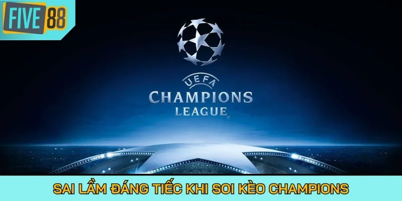 Sai lầm đáng tiếc khi soi kèo Champions